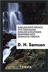 English Into French, Five Thousand English Locutions Rendered Into Idiomatic French