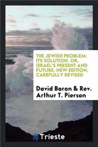 The Jewish Problem, Its Solution, Or, Israel's Present and Future