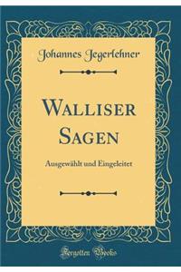 Walliser Sagen: Ausgewï¿½hlt Und Eingeleitet (Classic Reprint)