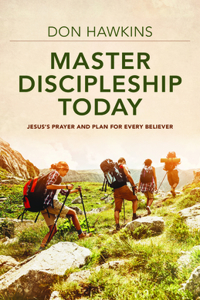 Master Discipleship Today – Jesus`s Prayer and Plan for Every Believer