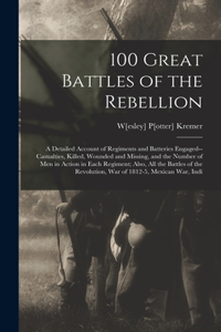 100 Great Battles of the Rebellion; a Detailed Account of Regiments and Batteries Engaged--casualties, Killed, Wounded and Missing, and the Number of men in Action in Each Regiment; Also, all the Battles of the Revolution, war of 1812-5, Mexican wa