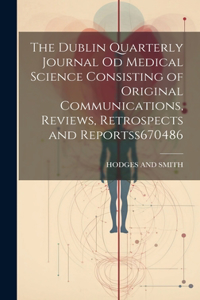 The Dublin Quarterly Journal Od Medical Science Consisting of Original Communications, Reviews, Retrospects and Reportss 670486