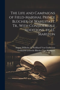 Life and Campaigns of Field-Marshal Prince Blücher of Wahlstatt, Tr., With Considerable Additions, by J.E. Marston