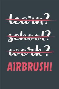Learn? School? Work? Airbrush!