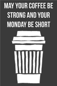 May Your Coffee Be Strong and Your Monday Be Short