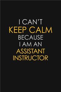 I Can't Keep Calm Because I Am An Assistant Instructor