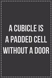 A Cubicle Is a Padded Cell Without a Door
