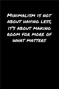 Minimalism Is Not About Having Less It's About Making Room For More Of What Matters