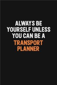 Always Be Yourself Unless You Can Be A Transport Planner