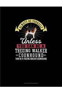 Always Be Yourself Unless You Can Be A Treeing Walker Coonhound Then Be A Treeing Walker Coonhound