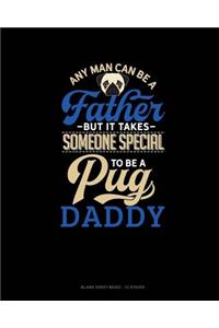 Any Man Can Be A Father But It Takes Someone Special To Be A Pug Daddy