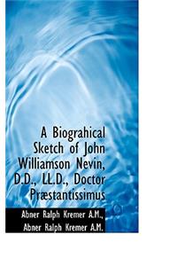A Biograhical Sketch of John Williamson Nevin, D.D., LL.D., Doctor PR Stantissimus