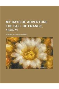 My Days of Adventure the Fall of France, 1870-71