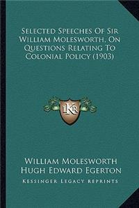 Selected Speeches of Sir William Molesworth, on Questions Reselected Speeches of Sir William Molesworth, on Questions Relating to Colonial Policy (1903) Lating to Colonial Policy (1903)