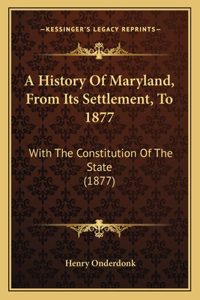 A History Of Maryland, From Its Settlement, To 1877