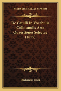 De Catulli In Vocabulis Collocandis Arte Quaestiones Selectae (1875)