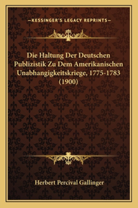 Haltung Der Deutschen Publizistik Zu Dem Amerikanischen Unabhangigkeitskriege, 1775-1783 (1900)