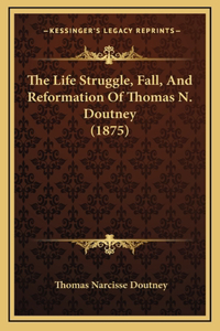 The Life Struggle, Fall, And Reformation Of Thomas N. Doutney (1875)