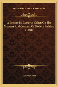 A Lecture By Gustavus Cohen On The Manners And Customs Of Modern Judaism (1880)