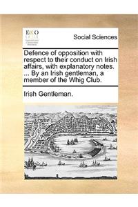 Defence of Opposition with Respect to Their Conduct on Irish Affairs, with Explanatory Notes. ... by an Irish Gentleman, a Member of the Whig Club.