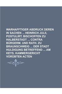 Warhafftiger Abdruck Deren in Sachen Heinrich Julii, Postulirt. Bischoffen Zu Halberstadt Contra Burgerm. Und Rath. Zu Braunschweig Der Stadt Huldigung Betreffend Am Keys. Kammergericht Vorubten Acten