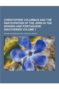 Christopher Columbus and the Participation of the Jews in the Spanish and Portuguese Discoveries Volume 1