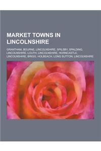 Market Towns in Lincolnshire: Grantham, Bourne, Lincolnshire, Spilsby, Spalding, Lincolnshire, Louth, Lincolnshire, Horncastle, Lincolnshire, Brigg,