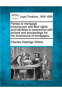 Parties to Mortgage Foreclosures and Their Rights and Liabilities in Connection with Actions and Proceedings for the Foreclosure of Mortgages.