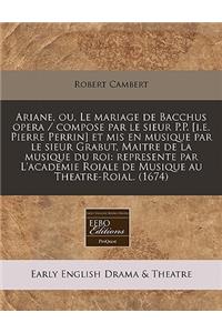 Ariane, Ou, Le Mariage de Bacchus Opera / Compose Par Le Sieur P.P. [I.E. Pierre Perrin] Et MIS En Musique Par Le Sieur Grabut, Maitre de La Musique Du Roi: Represente Par L'Academie Roiale de Musique Au Theatre-Roial. (1674)