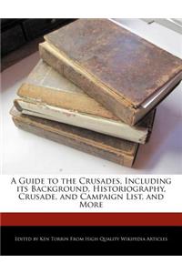 A Guide to the Crusades, Including Its Background, Historiography, Crusade, and Campaign List, and More
