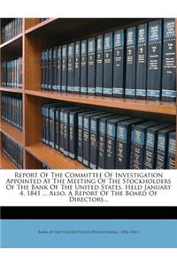 Report of the Committee of Investigation Appointed at the Meeting of the Stockholders of the Bank of the United States, Held January 4, 1841 ... Also, a Report of the Board of Directors...