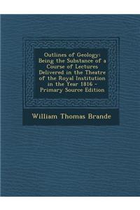 Outlines of Geology: Being the Substance of a Course of Lectures Delivered in the Theatre of the Royal Institution in the Year 1816 - Prima