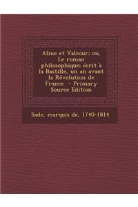 Aline Et Valcour; Ou, Le Roman Philosophique; Ecrit a la Bastille, Un an Avant La Revolution de France