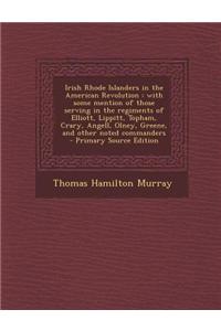 Irish Rhode Islanders in the American Revolution: With Some Mention of Those Serving in the Regiments of Elliott, Lippitt, Topham, Crary, Angell, Olne