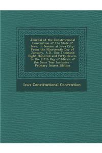 Journal of the Constitutional Convention of the State of Iowa, in Session at Iowa City: From the Nineteenth Day of January, A.D., One Thousand Eight Hundred and Fifty-Seven, to the Fifth Day of March of the Same Year Inclusive
