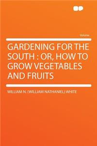 Gardening for the South: Or, How to Grow Vegetables and Fruits