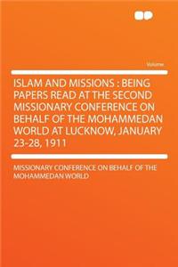 Islam and Missions: Being Papers Read at the Second Missionary Conference on Behalf of the Mohammedan World at Lucknow, January 23-28, 1911