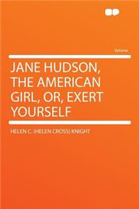Jane Hudson, the American Girl, Or, Exert Yourself