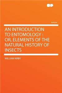 An Introduction to Entomology: Or, Elements of the Natural History of Insects