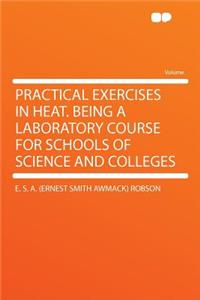 Practical Exercises in Heat. Being a Laboratory Course for Schools of Science and Colleges