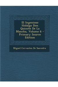 El Ingenioso Hidalgo Don Quixote de La Mancha, Volume 6 - Primary Source Edition