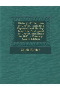 History of the Town of Groton, Including Pepperell and Shirley, from the First Grant of Groton Plantation in 1655