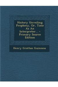 History Unveiling Prophecy, Or, Time as an Interpreter...