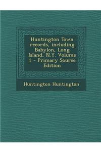 Huntington Town Records, Including Babylon, Long Island, N.Y. Volume 1 - Primary Source Edition
