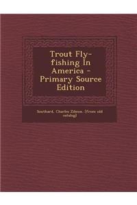 Trout Fly-Fishing in America - Primary Source Edition