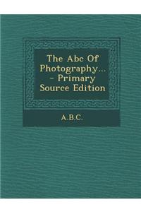 The ABC of Photography... - Primary Source Edition