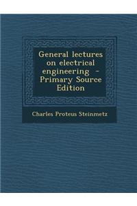 General Lectures on Electrical Engineering - Primary Source Edition