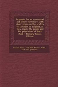 Proposals for an Economical and Secure Currency: With Observations on the Profits of the Bank of England, as They Regard the Public and the Proprietors of Bank Stock