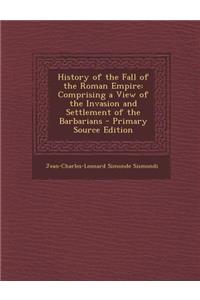 History of the Fall of the Roman Empire: Comprising a View of the Invasion and Settlement of the Barbarians