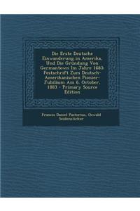 Die Erste Deutsche Einwanderung in Amerika, Und Die Grundung Von Germantown Im Jahre 1683: Festschrift Zum Deutsch-Amerikanischen Pionier-Jubilaum Am